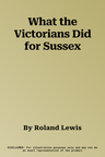 What the Victorians Did for Sussex