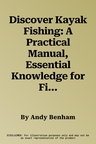 Discover Kayak Fishing: A Practical Manual, Essential Knowledge for Fishing from Your Sit-On-Top Kayak