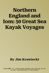 Northern England and Iom: 50 Great Sea Kayak Voyages