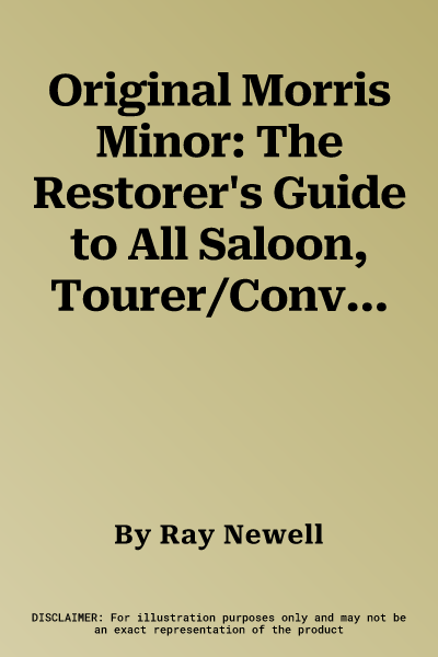 Original Morris Minor: The Restorer's Guide to All Saloon, Tourer/Convertible, Traveller and Light Commercial Models