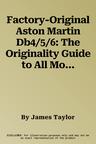 Factory-Original Aston Martin Db4/5/6: The Originality Guide to All Models Including Db4 GT Zagato, 1958-1971