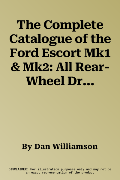 The Complete Catalogue of the Ford Escort Mk1 & Mk2: All Rear-Wheel Drive Escort Variants from Around the World, 1968-1980