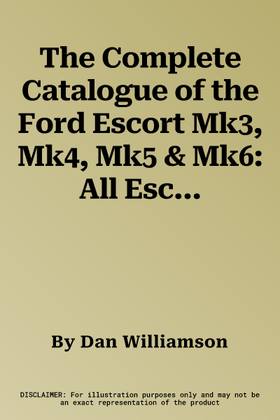 The Complete Catalogue of the Ford Escort Mk3, Mk4, Mk5 & Mk6: All Escort Variants from Around the World, Including the Orion, 1980-2000