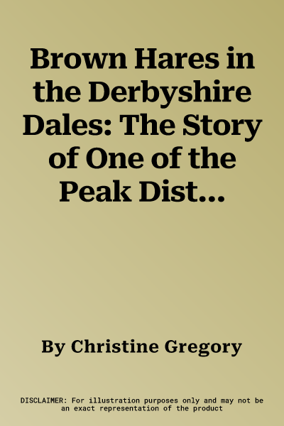 Brown Hares in the Derbyshire Dales: The Story of One of the Peak District's Most Enigmatic Mammals. Christine Gregory (Revised)