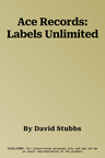 Ace Records: Labels Unlimited