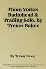 Thom Yorke: Radiohead & Trading Solo. by Trevor Baker