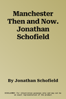 Manchester Then and Now. Jonathan Schofield