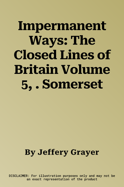 Impermanent Ways: The Closed Lines of Britain Volume 5, . Somerset