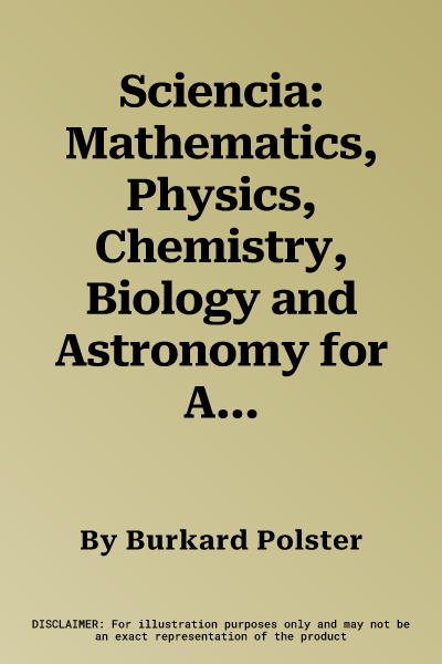 Sciencia: Mathematics, Physics, Chemistry, Biology and Astronomy for All. Burkard Polster ... [Et Al.]