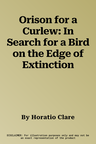 Orison for a Curlew: In Search for a Bird on the Edge of Extinction