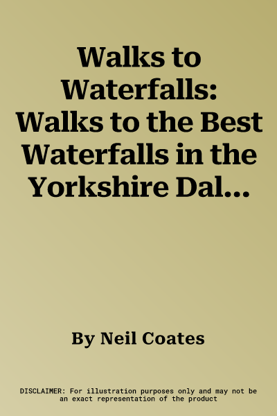 Walks to Waterfalls: Walks to the Best Waterfalls in the Yorkshire Dales