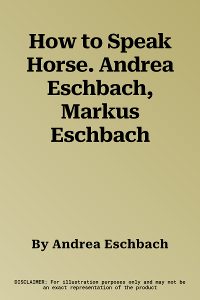 How to Speak Horse. Andrea Eschbach, Markus Eschbach