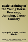 Basic Training of the Young Horse: Dressage, Jumping, Cross-Country