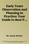 Early Years Observation and Planning in Practice: Your Guide to Best Practice and Use of Different Methods for Planning and Observation in the Eyfs (R