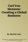 Carl Von Siemens: Creating a Global Business