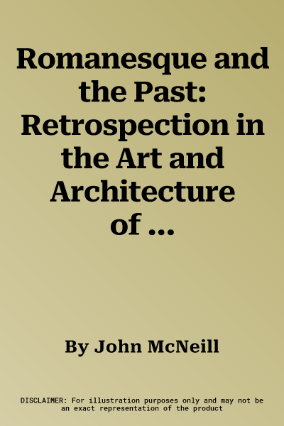 Romanesque and the Past: Retrospection in the Art and Architecture of Romanesque Europe