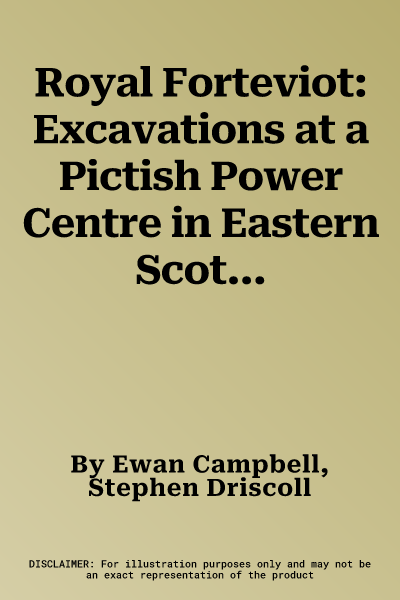 Royal Forteviot: Excavations at a Pictish Power Centre in Eastern Scotland (Serf Vol 2)