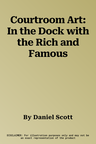 Courtroom Art: In the Dock with the Rich and Famous