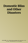 Domestic Bliss and Other Disasters