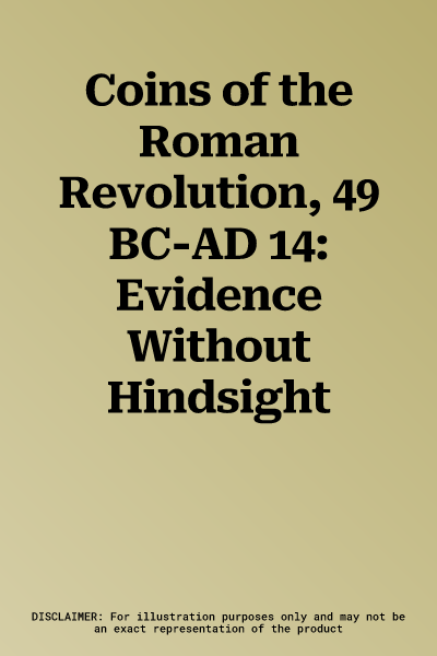 Coins of the Roman Revolution, 49 BC-AD 14: Evidence Without Hindsight