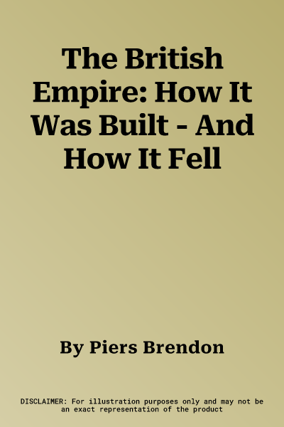 The British Empire: How It Was Built - And How It Fell