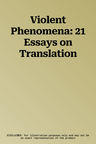 Violent Phenomena: 21 Essays on Translation