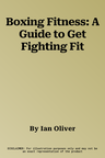 Boxing Fitness: A Guide to Get Fighting Fit