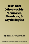 808s and Otherworlds: Memories, Remixes, & Mythologies