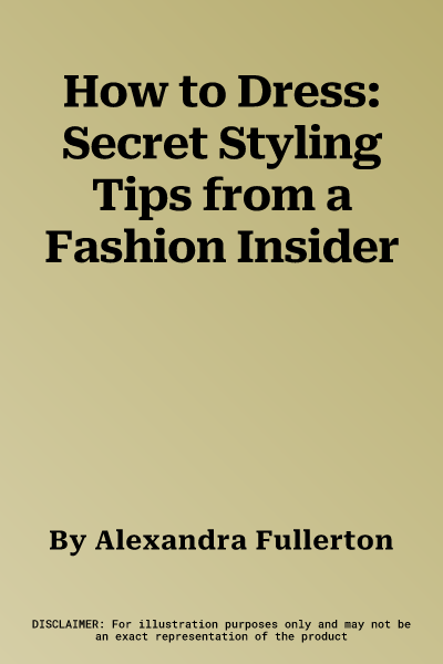 How to Dress: Secret Styling Tips from a Fashion Insider