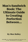 Max's Sandwich Book: The Ultimate Guide to Creating Perfection Between Two Slices of Bread