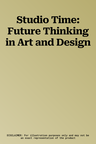 Studio Time: Future Thinking in Art and Design