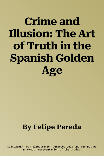 Crime and Illusion: The Art of Truth in the Spanish Golden Age