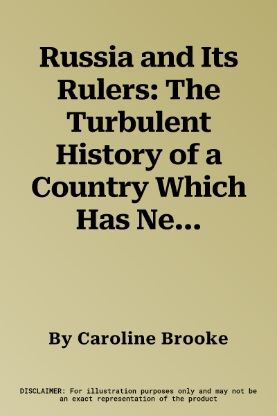 Russia and Its Rulers: The Turbulent History of a Country Which Has Never Come to Terms with the Modern World