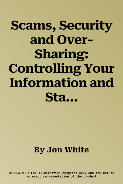 Scams, Security and Over-Sharing: Controlling Your Information and Staying Safe Online