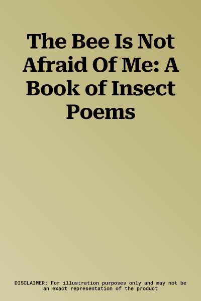 The Bee Is Not Afraid Of Me: A Book of Insect Poems