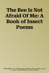 The Bee Is Not Afraid Of Me: A Book of Insect Poems