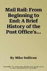 Mail Rail: From Beginning to End: A Brief History of the Post Office's Underground Railway