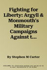 Fighting for Liberty: Argyll & Monmouth's Military Campaigns Against the Government of King James, 1685