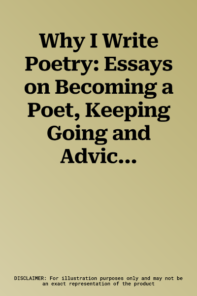 Why I Write Poetry: Essays on Becoming a Poet, Keeping Going and Advice for the Writing Life