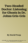 Two-Headed Doctor: Listening for Ghosts in Dr. Johns Gris-Gris