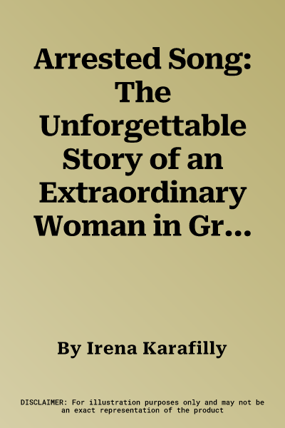 Arrested Song: The Unforgettable Story of an Extraordinary Woman in Greece During Ww2 and Its Aftermath