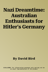 Nazi Dreamtime: Australian Enthusiasts for Hitler's Germany