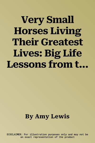 Very Small Horses Living Their Greatest Lives: Big Life Lessons from the Littlest Guys