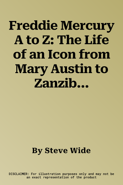 Freddie Mercury A to Z: The Life of an Icon from Mary Austin to Zanzibar