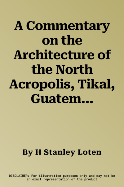 A Commentary on the Architecture of the North Acropolis, Tikal, Guatemala--Additions and Alterations: Tikal Report 34a [With CD-ROM]