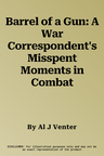 Barrel of a Gun: A War Correspondent's Misspent Moments in Combat