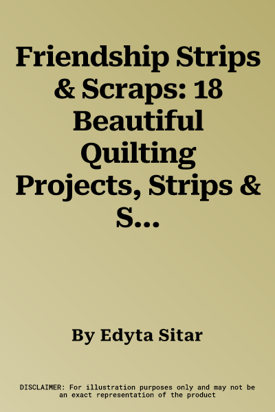 Friendship Strips & Scraps: 18 Beautiful Quilting Projects, Strips & Scraps Exchange Ideas, Easy, Step-By-Step Strip Panels Technique