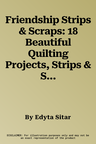 Friendship Strips & Scraps: 18 Beautiful Quilting Projects, Strips & Scraps Exchange Ideas, Easy, Step-By-Step Strip Panels Technique