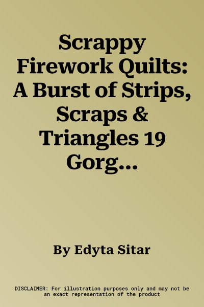 Scrappy Firework Quilts: A Burst of Strips, Scraps & Triangles 19 Gorgeous Quilting Projects * Five Step-By-Step Techniques