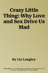 Crazy Little Thing: Why Love and Sex Drive Us Mad